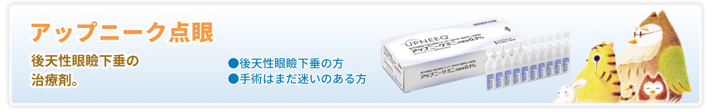 アップニーク点眼 後天性眼瞼下垂の治療剤。後天性眼瞼下垂の方 / 手術はまだ迷いのある方